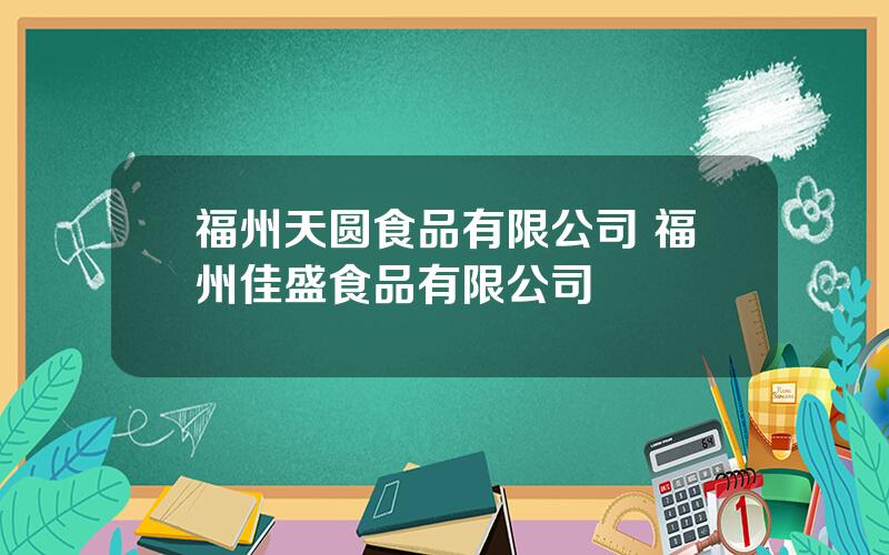 福州天圆食品有限公司 福州佳盛食品有限公司